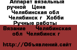 Аппарат вязальный ручной › Цена ­ 10 000 - Челябинская обл., Челябинск г. Хобби. Ручные работы » Вязание   . Челябинская обл.,Челябинск г.